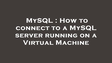 MySQL : How to connect to a MySQL server running on a Virtual Machine
