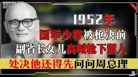 1952年國軍少將被處槍決，副省長女兒高喊槍下留人，得先問周總理 - 天天要聞