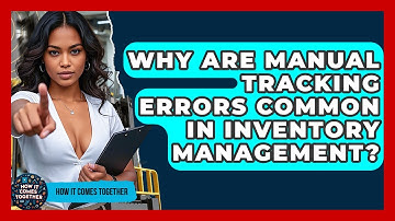 Why Are Manual Tracking Errors Common In Inventory Management? - How It Comes Together