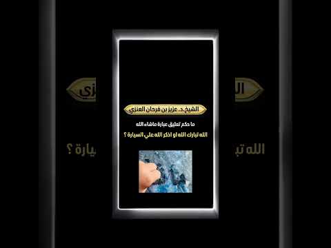 ماحكم تعليق عبارة ماشاء الله تبارك الله او اذكر الله علي السيارة ؟ الشيخ.د. عزيز بن فرحان العنزي .