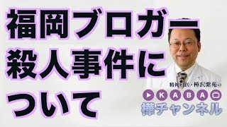 福岡ブロガー殺人事件について【精神科医・樺沢紫苑】