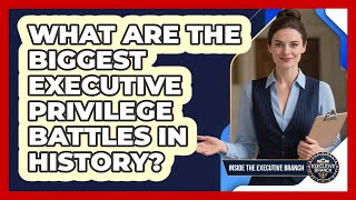 What Are The Biggest Executive Privilege Battles In History? - Inside the Executive Branch