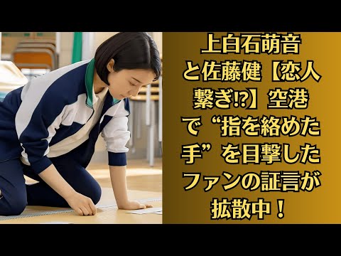 上白石萌音と佐藤健【恋人繋ぎ⁉】空港で“指を絡めた手”を目撃したファンの証言が拡散中！