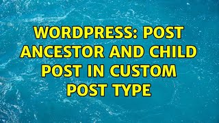 Wordpress: Post Ancestor and Child Post in Custom Post Type (2 Solutions!!)