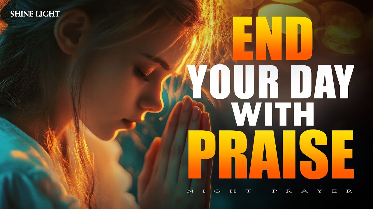 End Your Day with Praise and Bless the Lord for His goodness | Bedtime Prayer