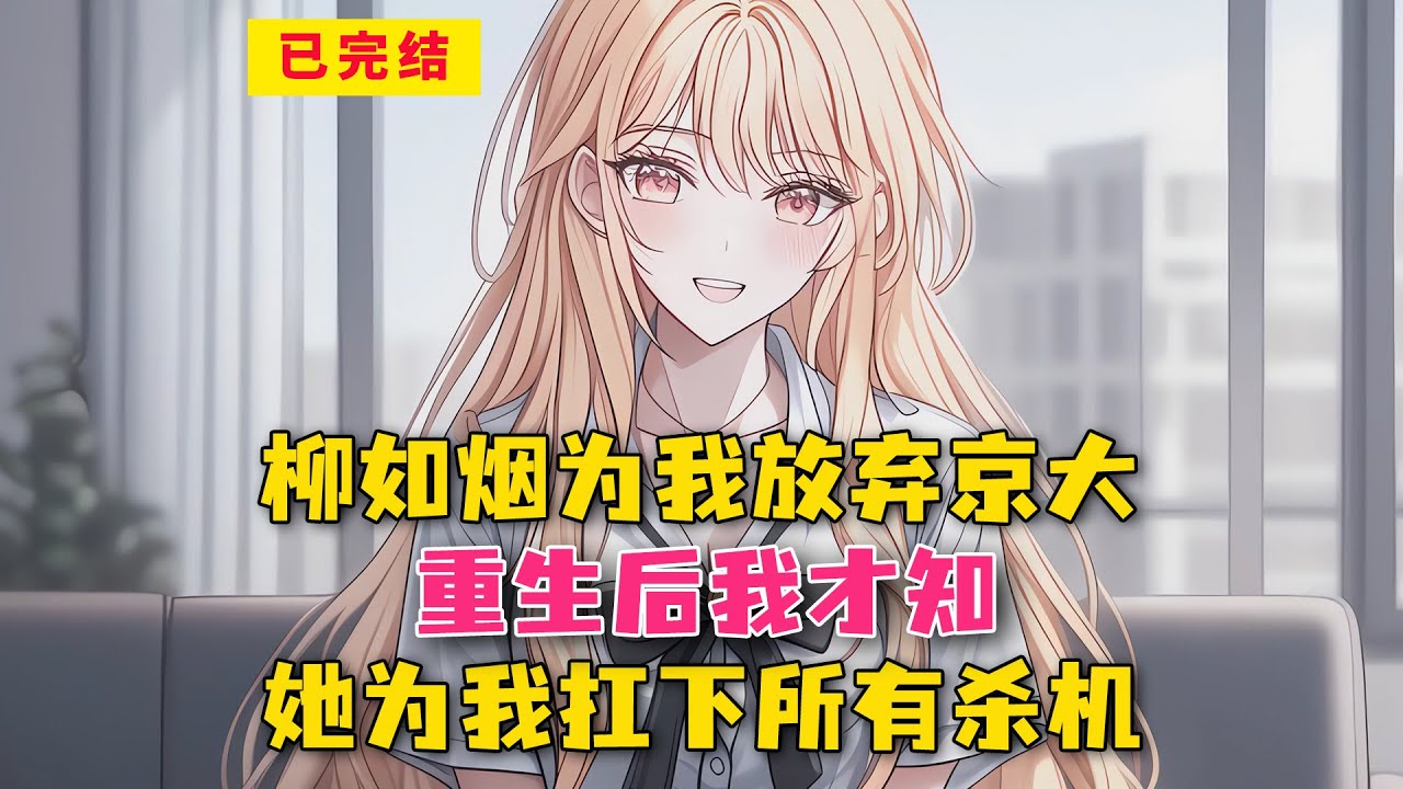 柳如烟为我放弃京大！重生后我才知，她为我扛下所有杀机！#小说 #漫画解说 #二次元 #漫画剪辑 #柳如烟 #漫画推荐 #动漫推荐 #小说推荐 #全文一更到底