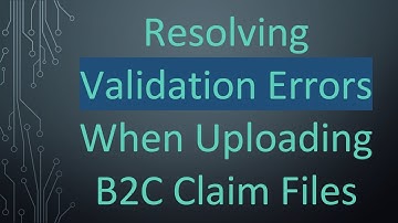 Resolving Validation Errors When Uploading B2C Claim Files
