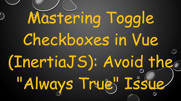 Mastering Toggle Checkboxes in Vue (InertiaJS): Avoid the "Always True" Issue