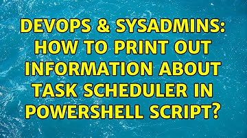 DevOps & SysAdmins: How to print out information about Task Scheduler in powershell script?