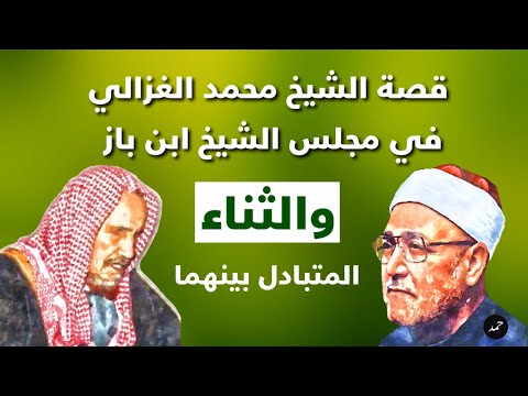 قصة الشيخ محمد الغزالي في مجلس الشيخ ابن باز والثناء المتبادل بينهما يرويها الشيخ عبدالرحمن الرحمة