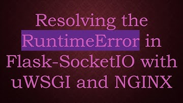 Resolving the RuntimeError in Flask-SocketIO with uWSGI and NGINX