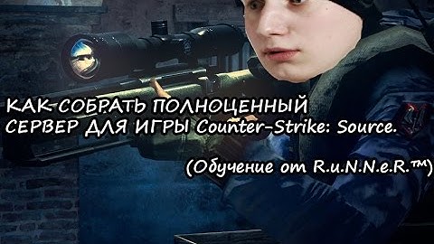 КАК СОБРАТЬ ПОЛНОЦЕННЫЙ СЕРВЕР ДЛЯ ИГРЫ Counter-Strike: Source. (Обучение от R.u.N.N.e.R.™)