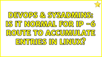 DevOps & SysAdmins: Is it normal for ip -6 route to accumulate entries in Linux?