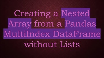 Creating a Nested Array from a Pandas MultiIndex DataFrame without Lists