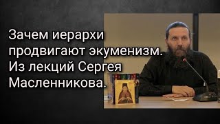 Зачем иерархи продвигают экуменизм. Из лекций Сергея Масленникова.