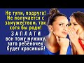 - Не тупи, подруга, ЗАПЛАТИ вон тому КРАСАВЧИКУ и роди для себя! – советовала коллега