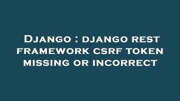 Django : django rest framework csrf token missing or incorrect