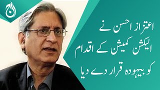 Law expert Aitzaz Ahsan termed the action of the Election Commission as obscene - Aaj News