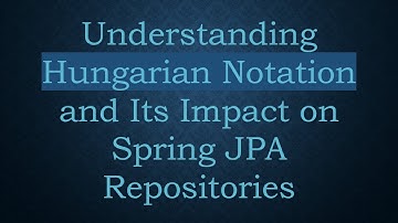 Understanding Hungarian Notation and Its Impact on Spring JPA Repositories