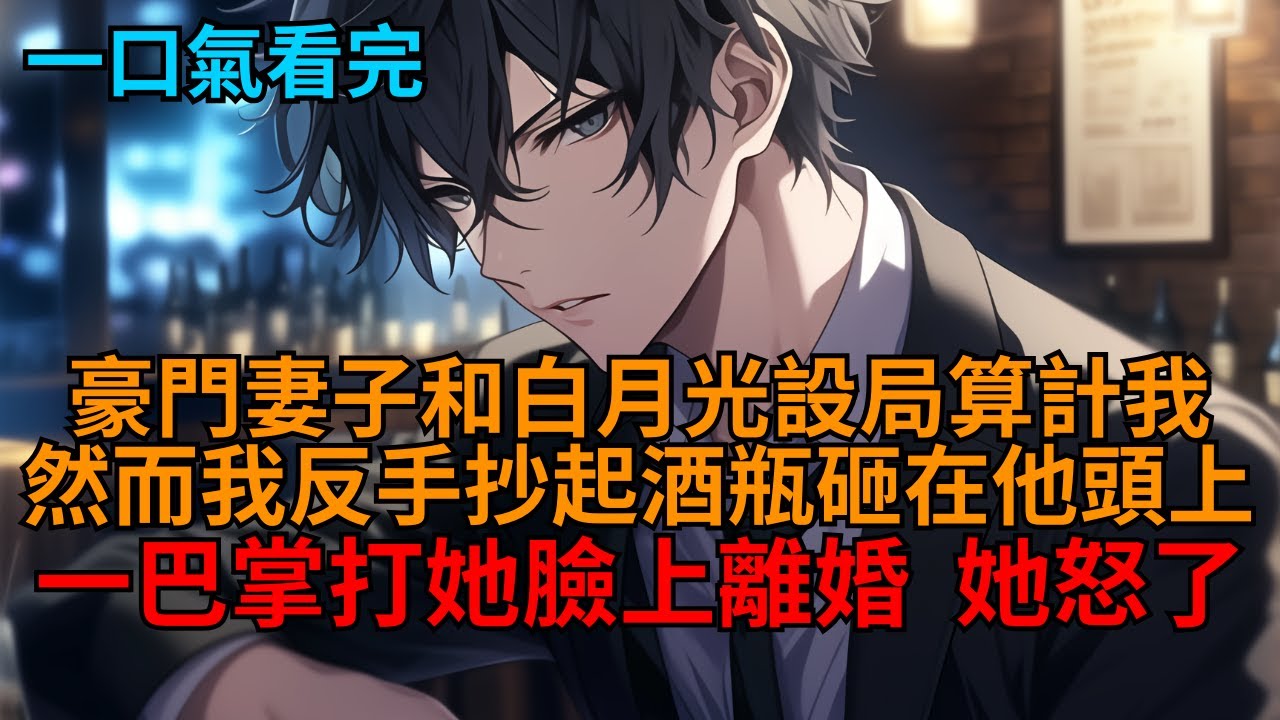 【爽文】豪門妻子和白月光設局算計我家產，然而我反手抄起酒瓶砸在他頭上，轉頭一巴掌打在她臉上，果斷選擇撤資離婚，她卻怒了。   #小说推荐 #一口气看完