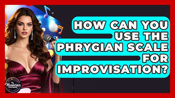 How Can You Use The Phrygian Scale For Improvisation? - The Musician Encyclopedia