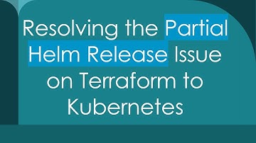 Resolving the Partial Helm Release Issue on Terraform to Kubernetes