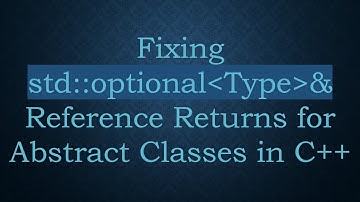 Fixing std::optional Type & Reference Returns for Abstract Classes in C++