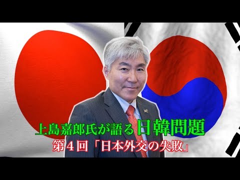 上島嘉郎氏が語る、日韓問題　第４回「日本外交の失敗」