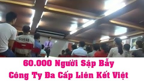 60.000 Người Bị "Sập Bẫy" Tập Đoàn Đa Cấp Liên Kết Việt