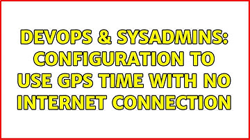 DevOps & SysAdmins: configuration to use gps time with no internet connection (2 Solutions!!)