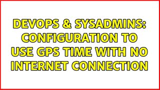 Celebrity DevOps & SysAdmins: configuration to use gps time with no internet connection (2 Solutions!!) Profile