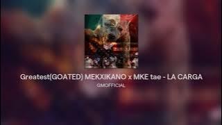 Greatest(GOATED) MEKXIKANO x MKE tae - LA CARGA