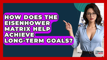 How Does The Eisenhower Matrix Help Achieve Long-term Goals? - Ultimate Life Hacks