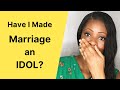 HAVE I MADE MARRIAGE AN IDOL? Advice for christian singles. Christian relationship advice