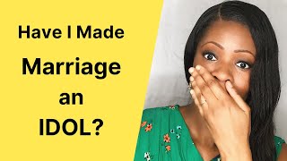 HAVE I MADE MARRIAGE AN IDOL? Advice for christian singles. Christian relationship advice