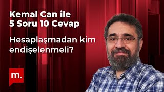 Kemal Can ile 5 Soru 10 Cevap: Hesaplaşmadan kim endişelenmeli?