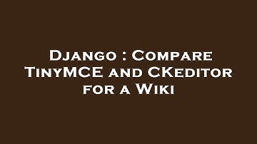 Django : Compare TinyMCE and CKeditor for a Wiki