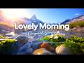 Lovely Morning 🌱🌞 Positive Morning Tracks for Happy Vibes Day | Chillmomusic