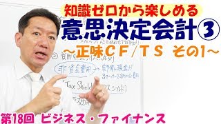 知識ゼロから楽しめる意思決定会計③～正味ＣＦ/ ＴＳ その1～【第18回 ビジネス・ファイナンス】