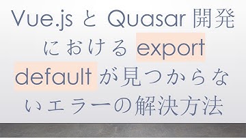 Vue.jsとQuasar開発におけるexport defaultが見つからないエラーの解決方法