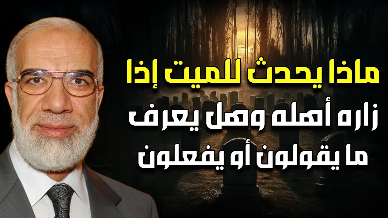 هل يشعر الميت بغياب أهله وهل يعرف فرحهم وحزنهم ؟ د/ عمر عبد الكافي