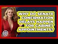 Why Do Senate Confirmation Delays Happen For Cabinet Appointments? - Inside the Legislative Branch