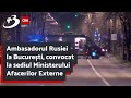 Ambasadorul Rusiei la București, convocat la sediul Ministerului Afacerilor Externe