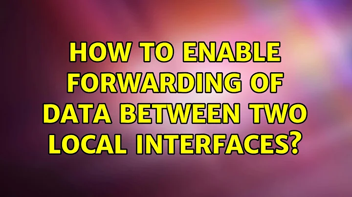 How to enable forwarding of data between two local interfaces? (2 Solutions!!)