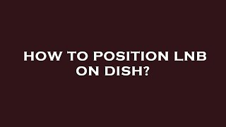 How to position lnb on dish?