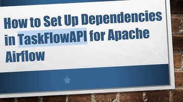 How to Set Up Dependencies in TaskFlowAPI for Apache Airflow
