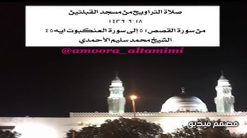 صلاة التراويح من مسجدالقبلتين  ١٨-٩-١٤٣٩  من سورةالقصص٥١ إلى العنكبوت ايه٤٥  الشيخ محمد سليم الأحمدي