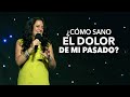 ¿Cómo Sano El Dolor De Mi Pasado? - Pastora Ana Olondo