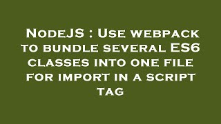 NodeJS : Use webpack to bundle several ES6 classes into one file for import in a script tag