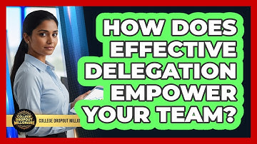 How Does Effective Delegation Empower Your Team? - College Dropout Millionaire